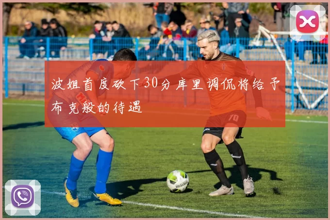 波姐首度砍下30分库里调侃将给予布克般的待遇