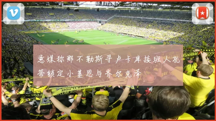 意媒称那不勒斯寻卢卡库接班人孔蒂锁定小基恩与齐尔克泽