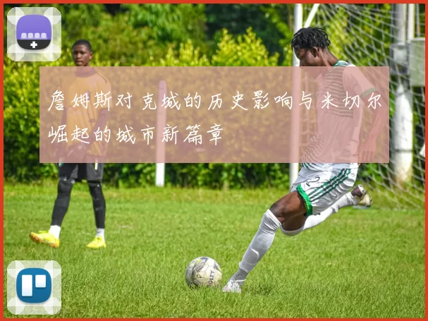 詹姆斯对克城的历史影响与米切尔崛起的城市新篇章