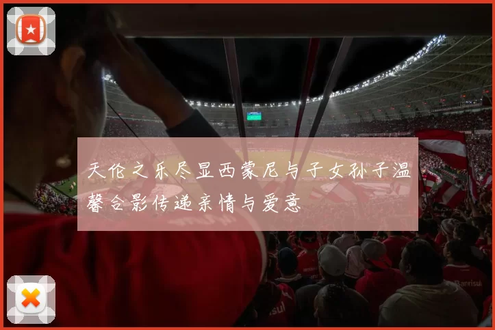 天伦之乐尽显西蒙尼与子女孙子温馨合影传递亲情与爱意